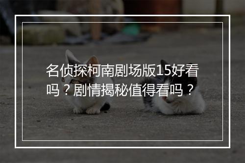 名侦探柯南剧场版15好看吗?剧情揭秘值得看吗?