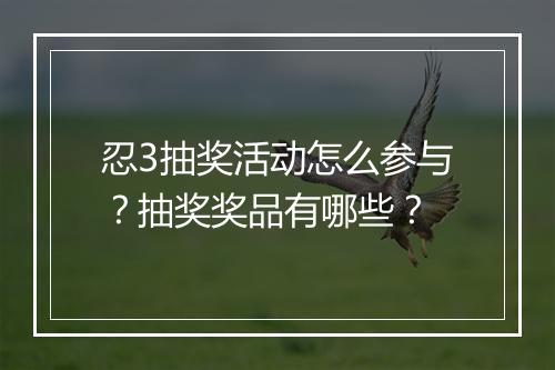 忍3抽奖活动怎么参与？抽奖奖品有哪些？