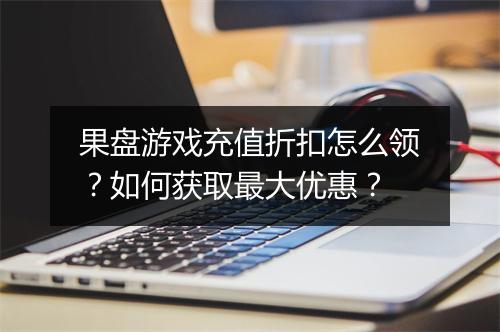 果盘游戏充值折扣怎么领?如何获取最大优惠?