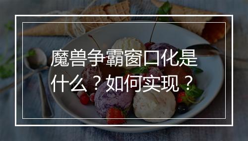 魔兽争霸窗口化是什么?如何实现?