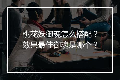 桃花妖御魂怎么搭配？效果最佳御魂是哪个？