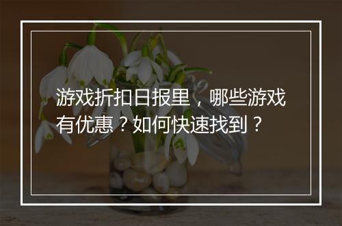 游戏折扣日报里,哪些游戏有优惠?如何快速找到?
