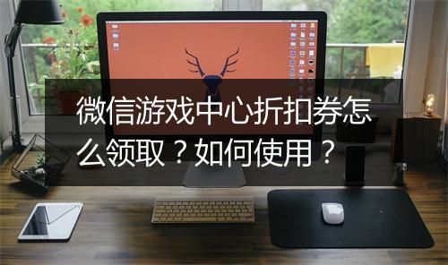 微信游戏中心折扣券怎么领取?如何使用?