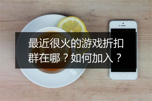 最近很火的游戏折扣群在哪?如何加入?