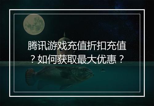 腾讯游戏充值折扣充值?如何获取最大优惠?
