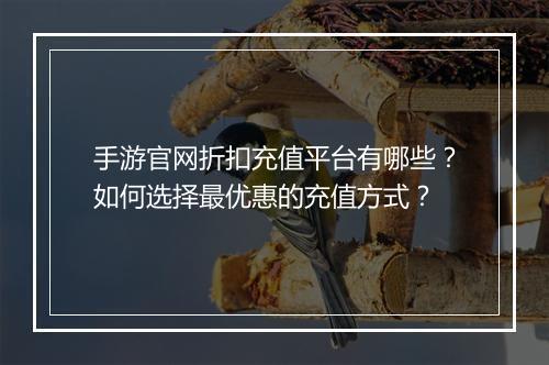 手游官网折扣充值平台有哪些？如何选择最优惠的充值方式？