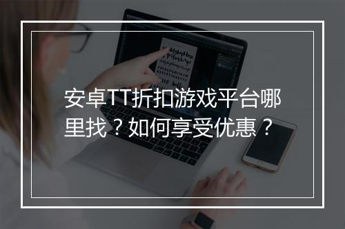 安卓TT折扣游戏平台哪里找？如何享受优惠？
