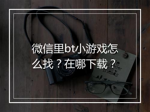 微信里bt小游戏怎么找?在哪下载?