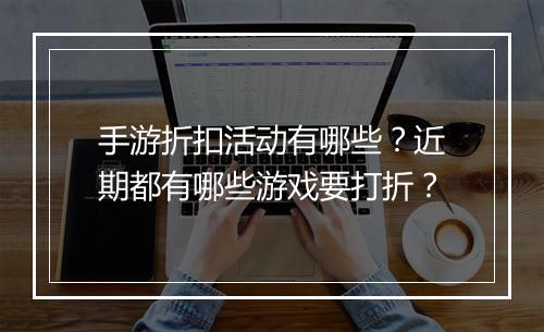 手游折扣活动有哪些?近期都有哪些游戏要打折?
