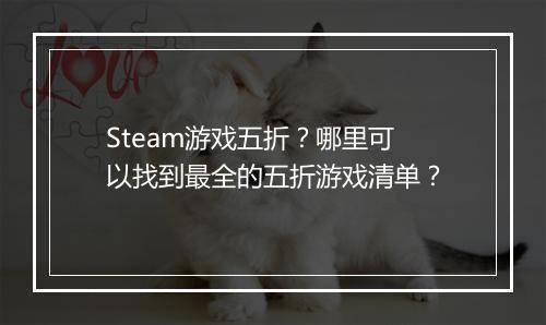 Steam游戏五折？哪里可以找到最全的五折游戏清单？