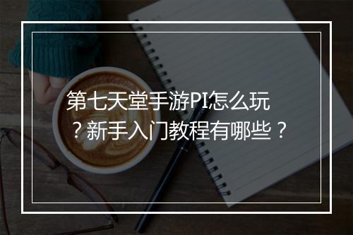 第七天堂手游PI怎么玩?新手入门教程有哪些?