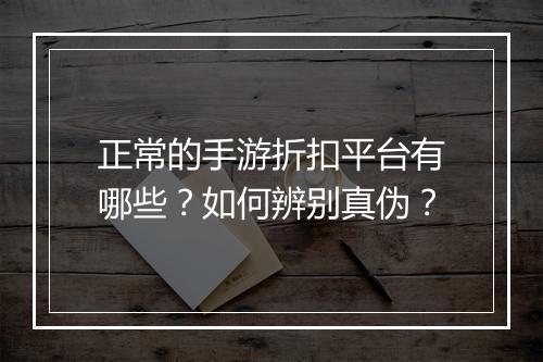 正常的手游折扣平台有哪些?如何辨别真伪?