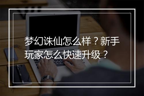 梦幻诛仙怎么样?新手玩家怎么快速升级?