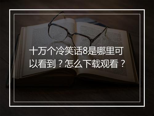 十万个冷笑话8是哪里可以看到?怎么下载观看?