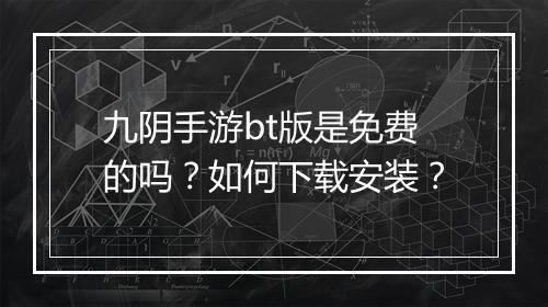 九阴手游bt版是免费的吗?如何下载安装?