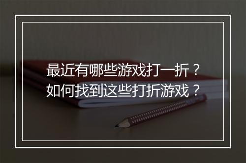 最近有哪些游戏打一折?如何找到这些打折游戏?