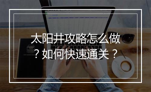 太阳井攻略怎么做?如何快速通关?