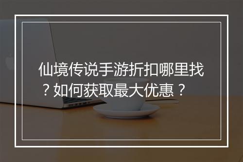 仙境传说手游折扣哪里找?如何获取最大优惠?