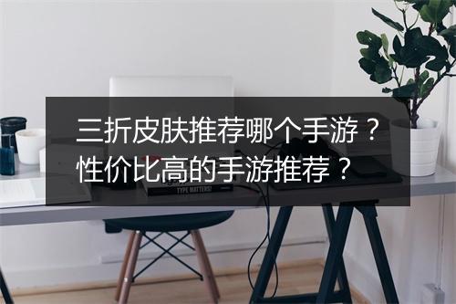 三折皮肤推荐哪个手游?性价比高的手游推荐?