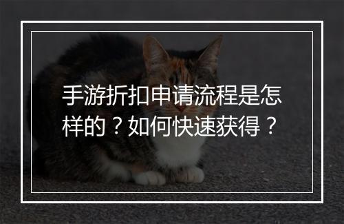 手游折扣申请流程是怎样的?如何快速获得?