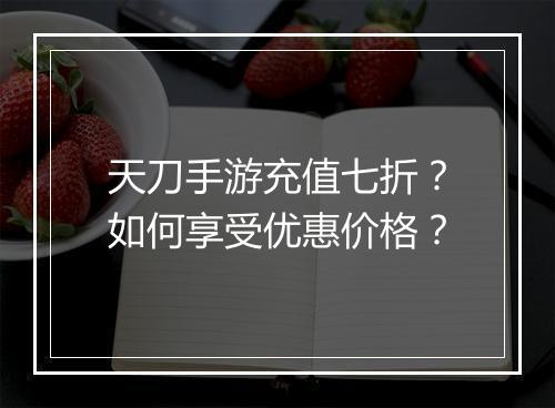 天刀手游充值七折?如何享受优惠价格?