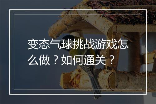 变态气球挑战游戏怎么做？如何通关？