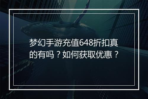 梦幻手游充值648折扣真的有吗?如何获取优惠?