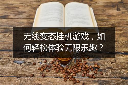 无线变态挂机游戏,如何轻松体验无限乐趣?