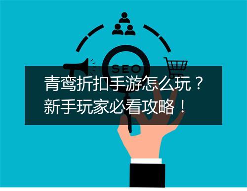 青鸾折扣手游怎么玩？新手玩家必看攻略！