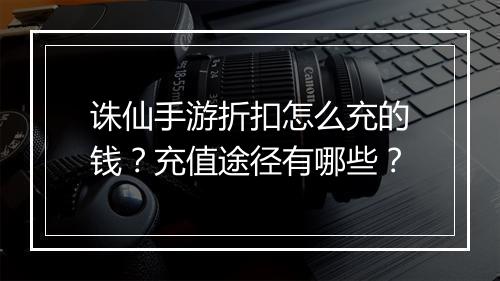 诛仙手游折扣怎么充的钱？充值途径有哪些？