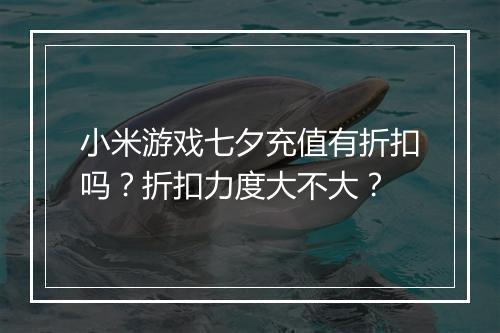 小米游戏七夕充值有折扣吗?折扣力度大不大?