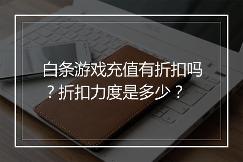 白条游戏充值有折扣吗？折扣力度是多少？
