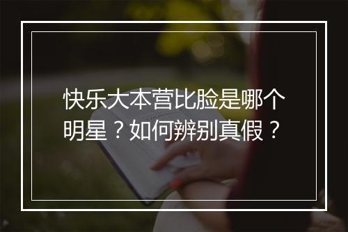 快乐大本营比脸是哪个明星?如何辨别真假?