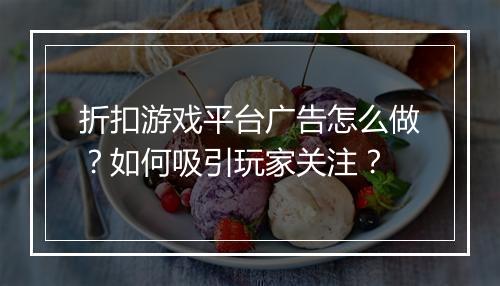 折扣游戏平台广告怎么做?如何吸引玩家关注?