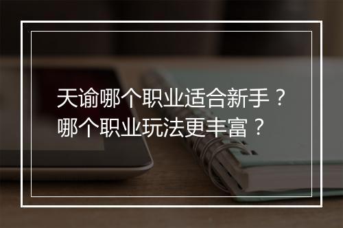 天谕哪个职业适合新手?哪个职业玩法更丰富?