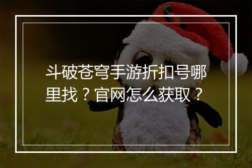 斗破苍穹手游折扣号哪里找?官网怎么获取?