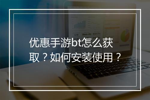 优惠手游bt怎么获取?如何安装使用?