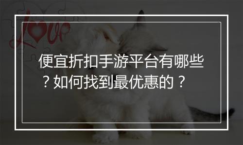 便宜折扣手游平台有哪些?如何找到最优惠的?