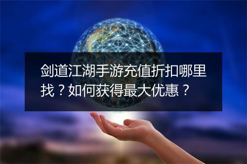 剑道江湖手游充值折扣哪里找?如何获得最大优惠?