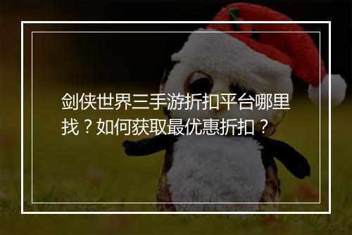 剑侠世界三手游折扣平台哪里找?如何获取最优惠折扣?