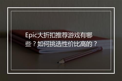Epic大折扣推荐游戏有哪些?如何挑选性价比高的?