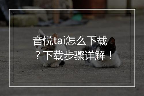 音悦tai怎么下载？下载步骤详解！
