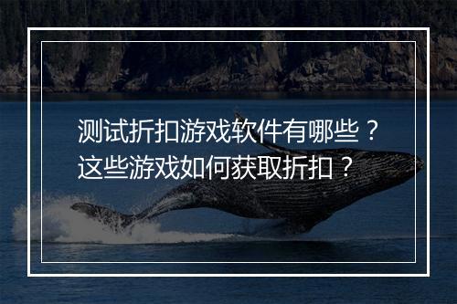 测试折扣游戏软件有哪些?这些游戏如何获取折扣?