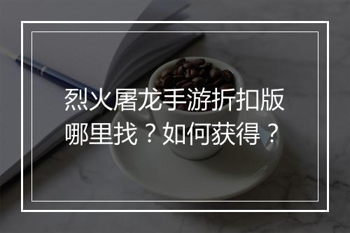 烈火屠龙手游折扣版哪里找?如何获得?