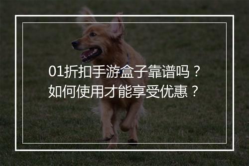 01折扣手游盒子靠谱吗?如何使用才能享受优惠?