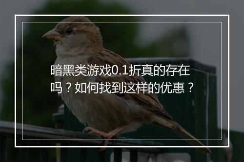 暗黑类游戏0.1折真的存在吗?如何找到这样的优惠?