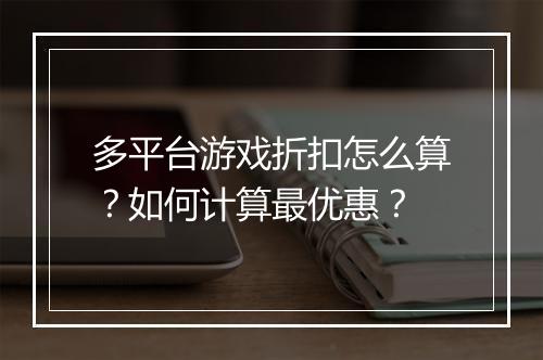多平台游戏折扣怎么算?如何计算最优惠?