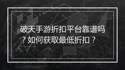 破天手游折扣平台靠谱吗？如何获取最低折扣？