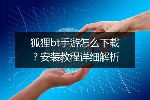 狐狸bt手游怎么下载？安装教程详细解析