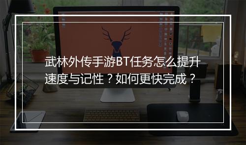武林外传手游BT任务怎么提升速度与记性?如何更快完成?
